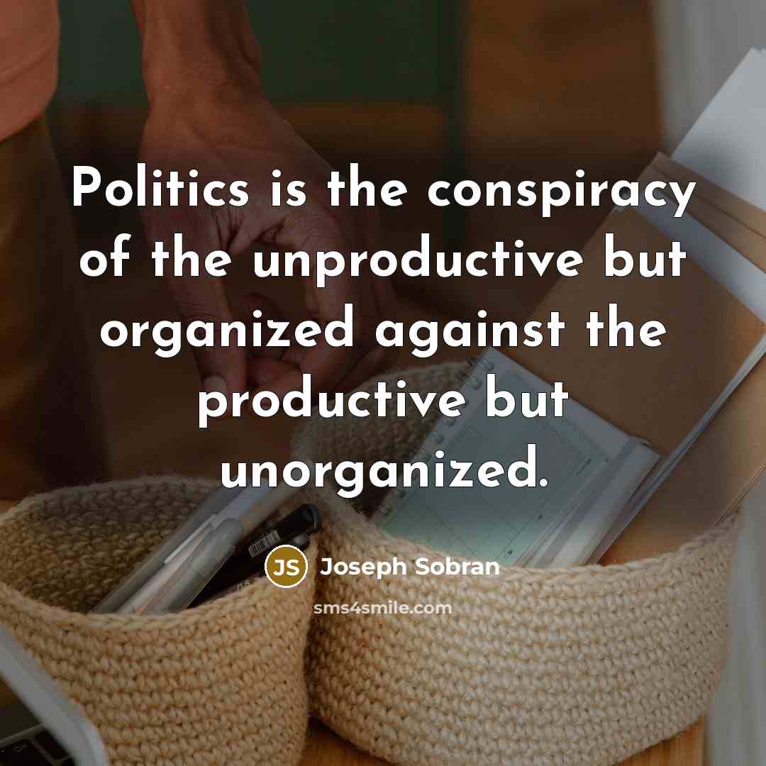 “Politics is the conspiracy of the unproductive but organized against…” quote by Joseph Sobran