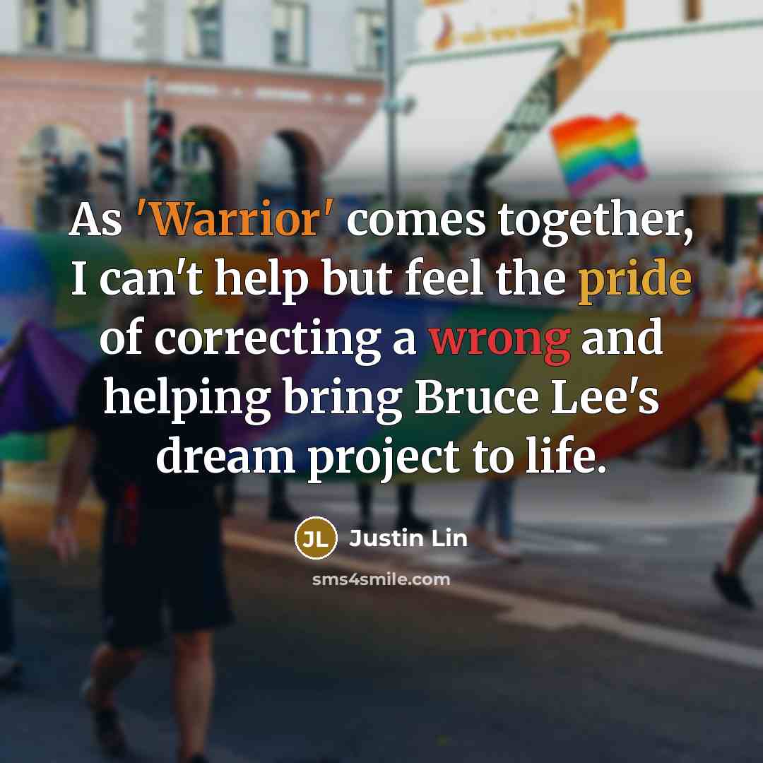 “As 'Warrior' comes together, I can't help but feel the pride of correcting a wrong and helping bring Bruce Lee's dream project to life.” quote by Justin Lin