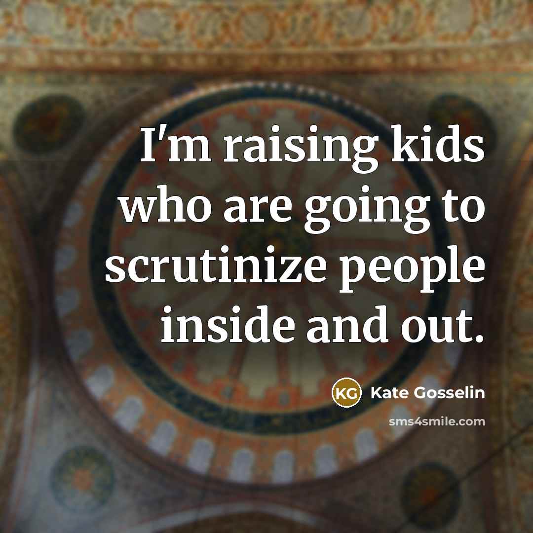 “I'm raising kids who are going to scrutinize people inside…” quote by Kate Gosselin