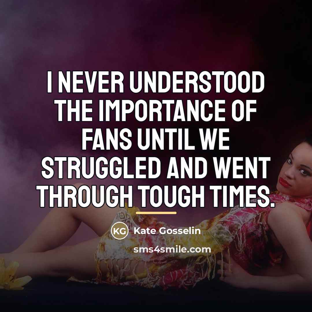 “I never understood the importance of fans until we struggled…” quote by Kate Gosselin
