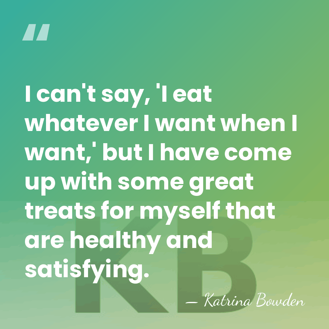 I can't say, 'I eat whatever I want when I want,' but&hellip; - Katrina Bowden