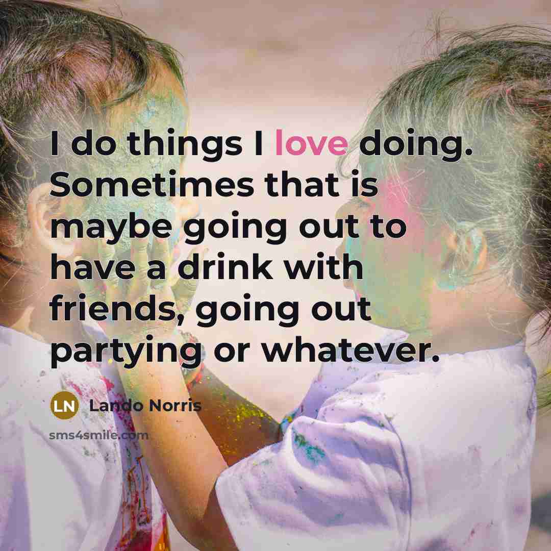 “I do things I love doing. Sometimes that is maybe…” quote by Lando Norris
