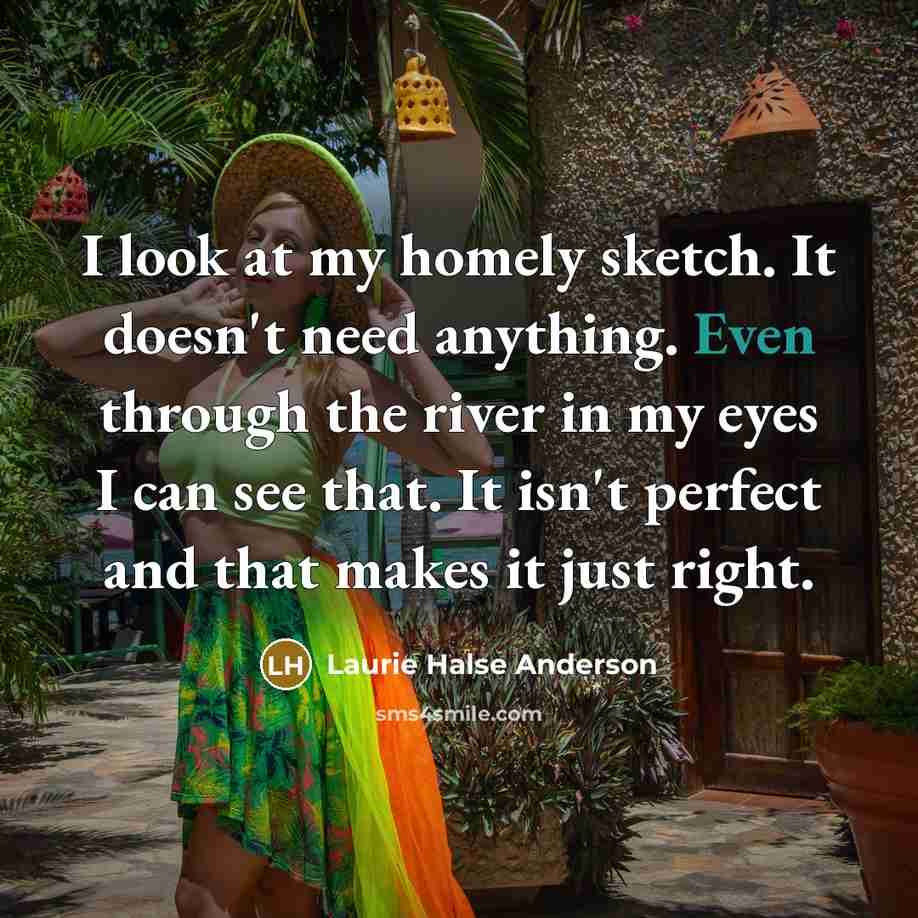 “I look at my homely sketch. It doesn't need anything.…” quote by Laurie Halse Anderson