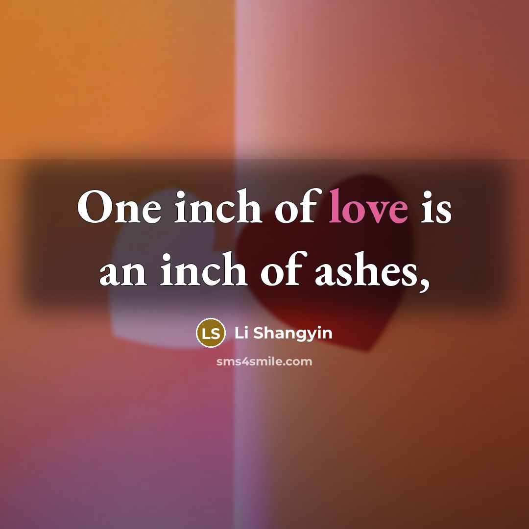 “One inch of love is an inch of ashes,…” quote by Li Shangyin