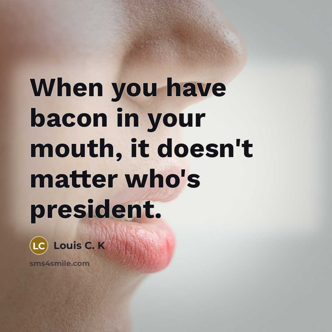 “When you have bacon in your mouth, it doesn't matter…” quote by Louis C. K