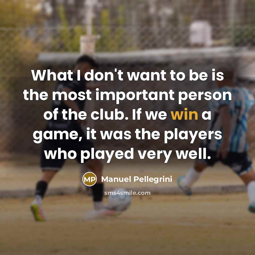 “What I don't want to be is the most important…” quote by Manuel Pellegrini
