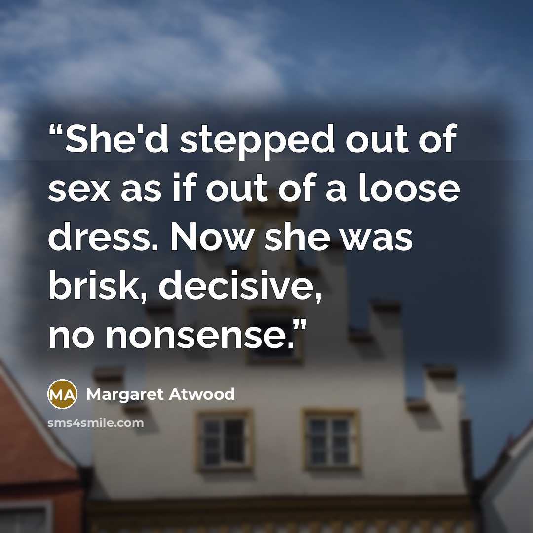 “She'd stepped out of sex as if out of a loose dress. Now she was brisk, decisive, no nonsense.” quote by Margaret Atwood