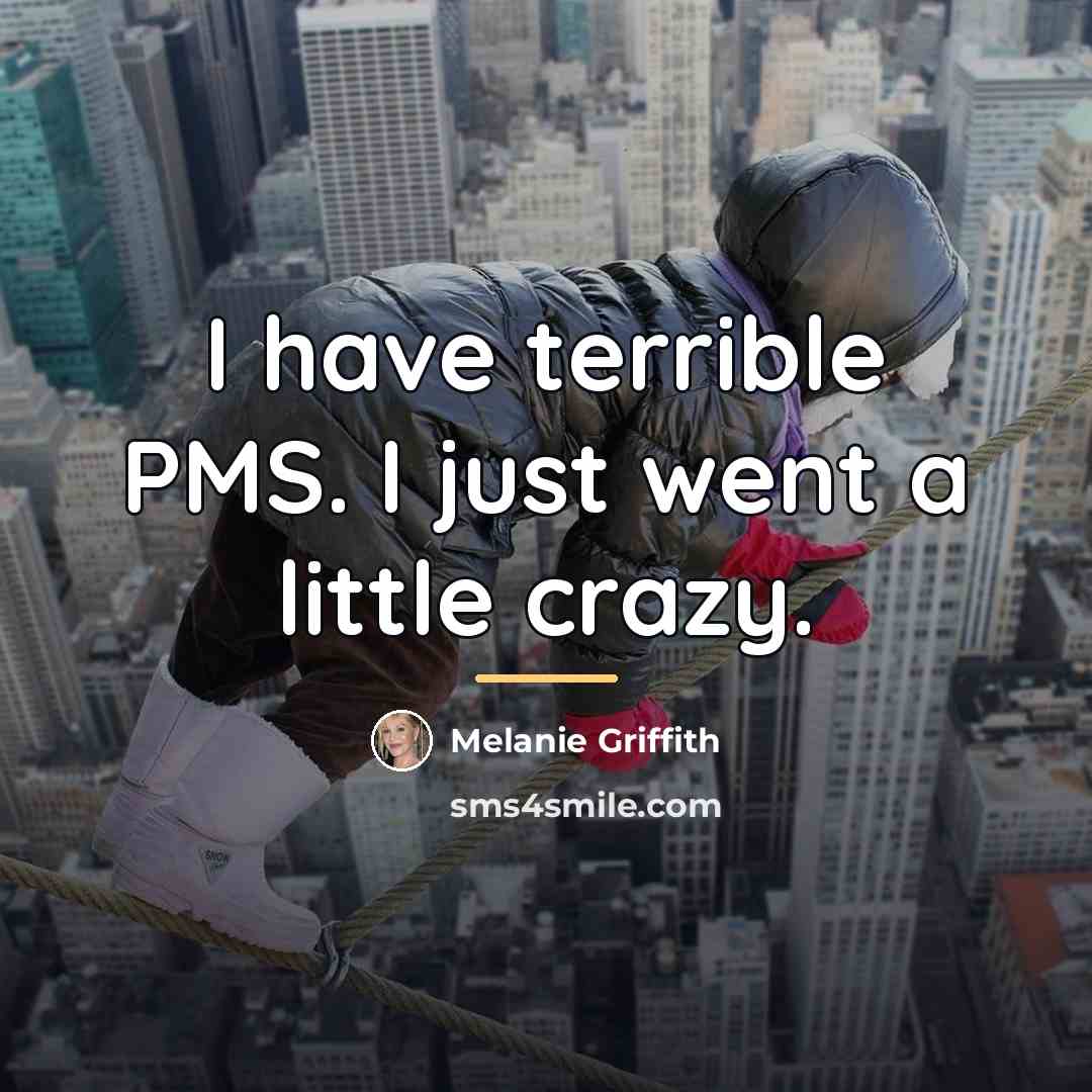 “I have terrible PMS. I just went a little crazy.…” quote by Melanie Griffith