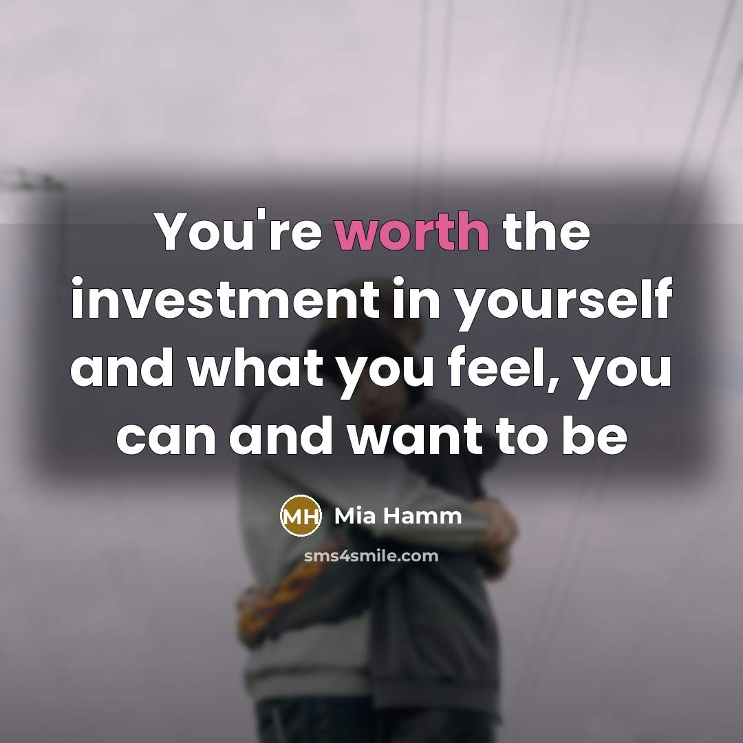“You're worth the investment in yourself and what you feel,…” quote by Mia Hamm