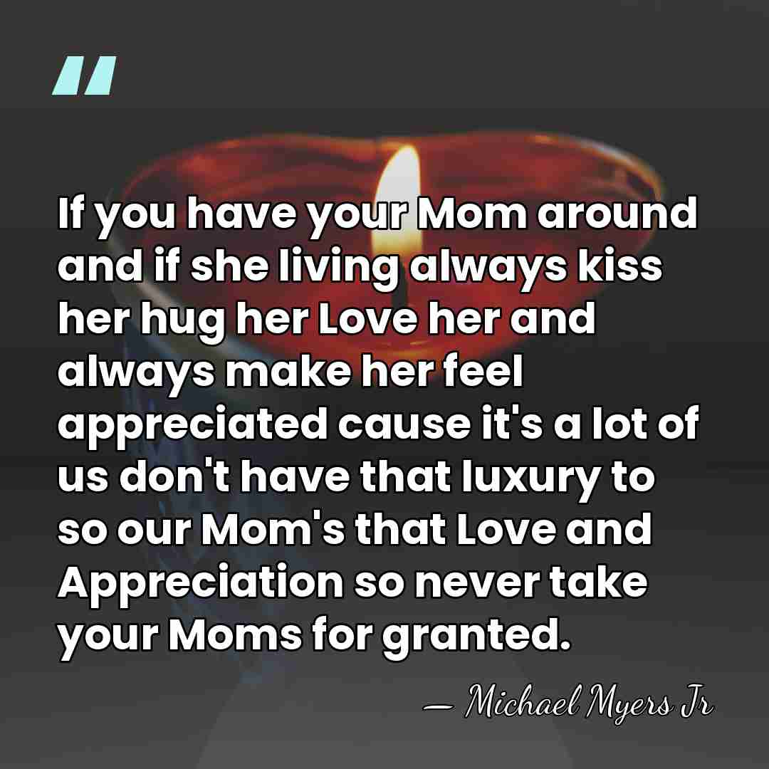 If you have your Mom around and if she living always kiss&hellip; - Michael Myers Jr