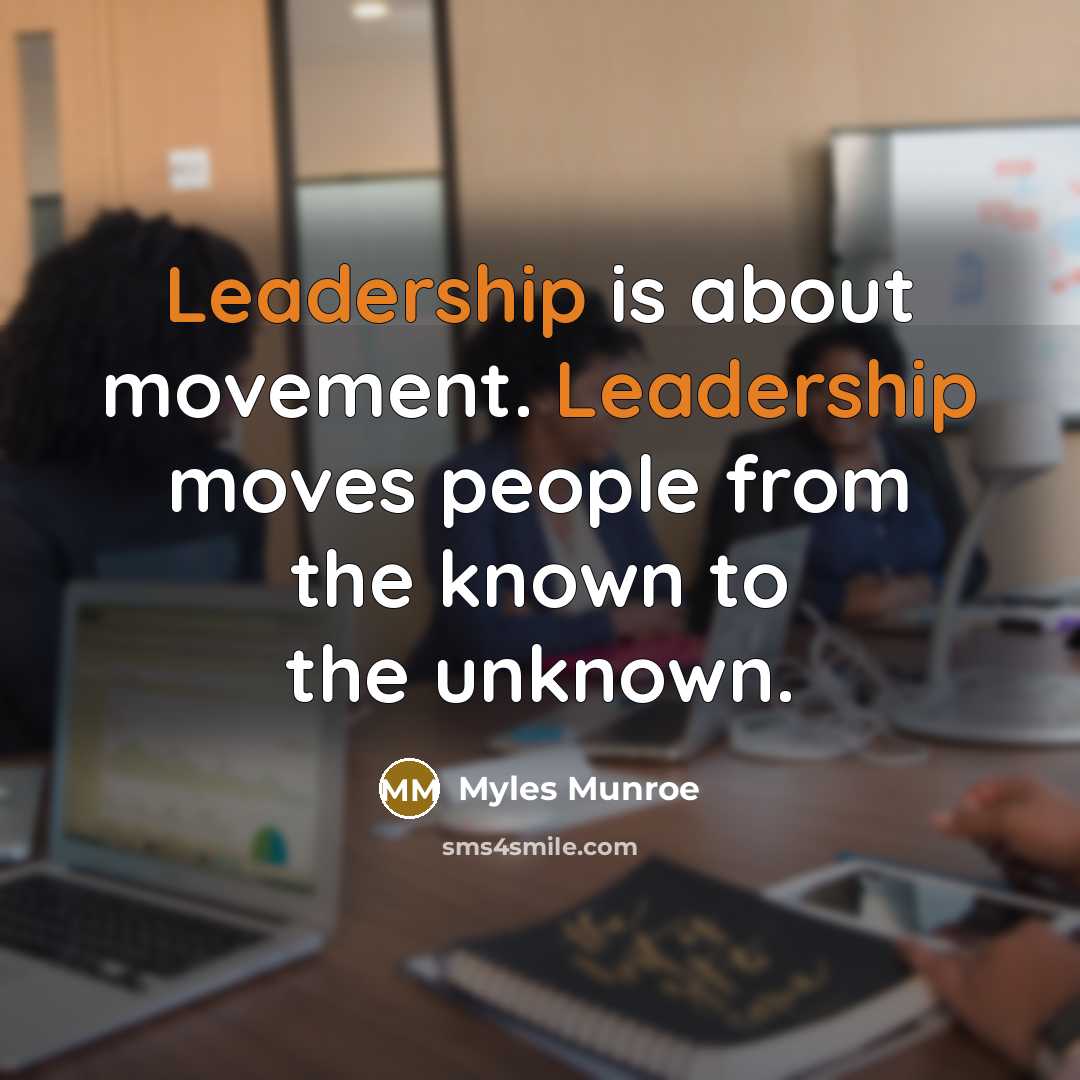 “Leadership is about movement. Leadership moves people from the known…” quote by Myles Munroe