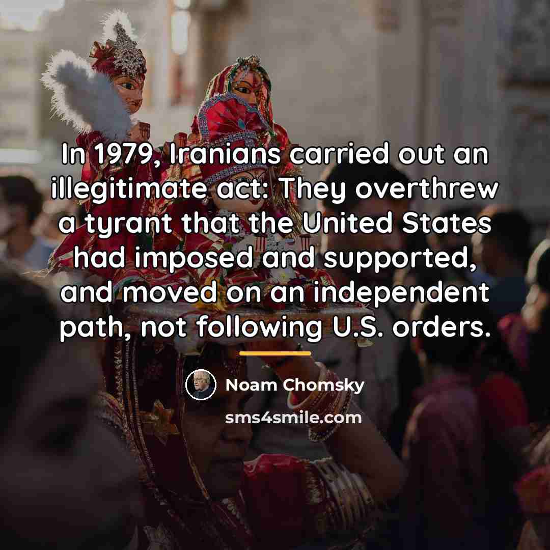 “In 1979, Iranians carried out an illegitimate act: They overthrew…” quote by Noam Chomsky
