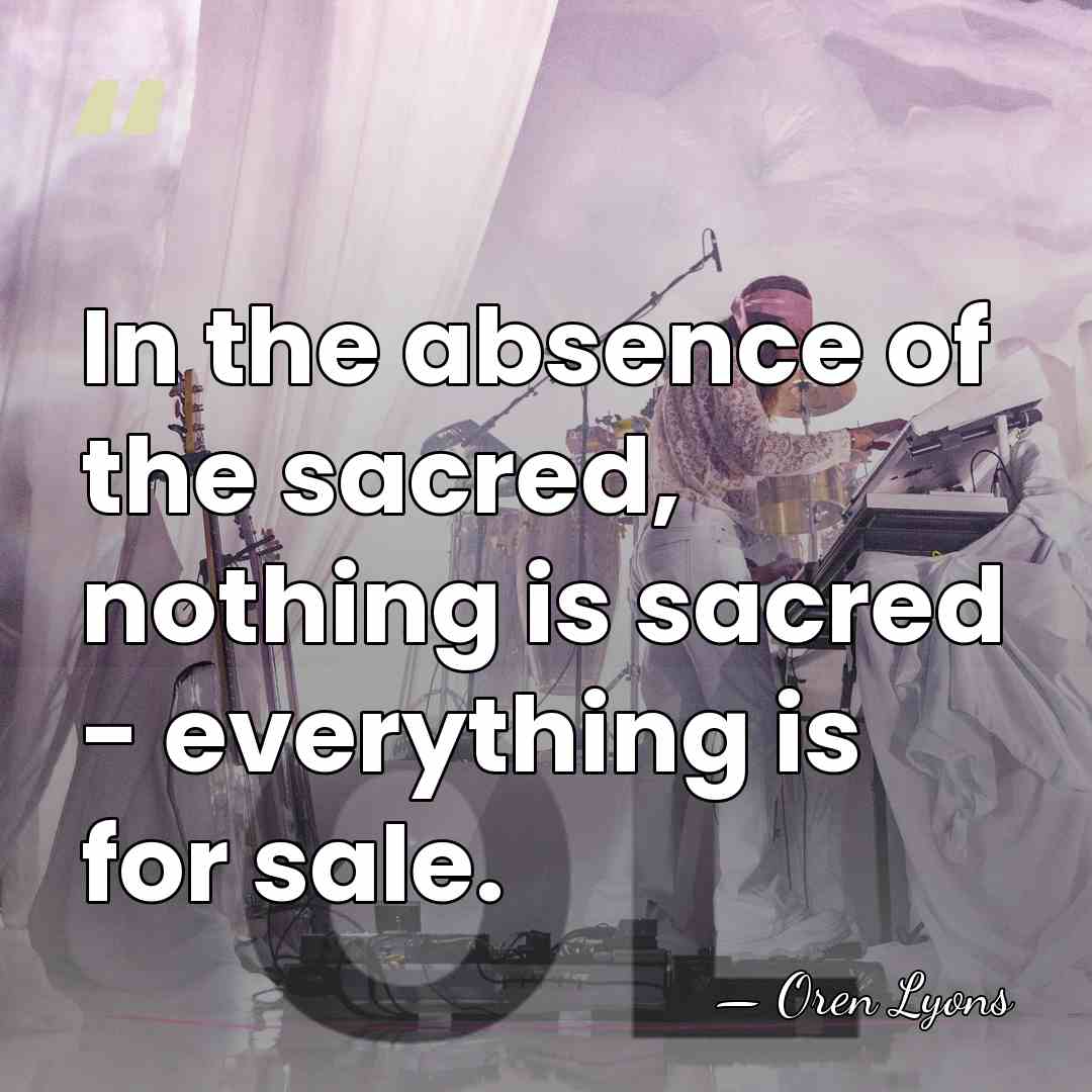 In the absence of the sacred, nothing is sacred - everything is&hellip; - Oren Lyons