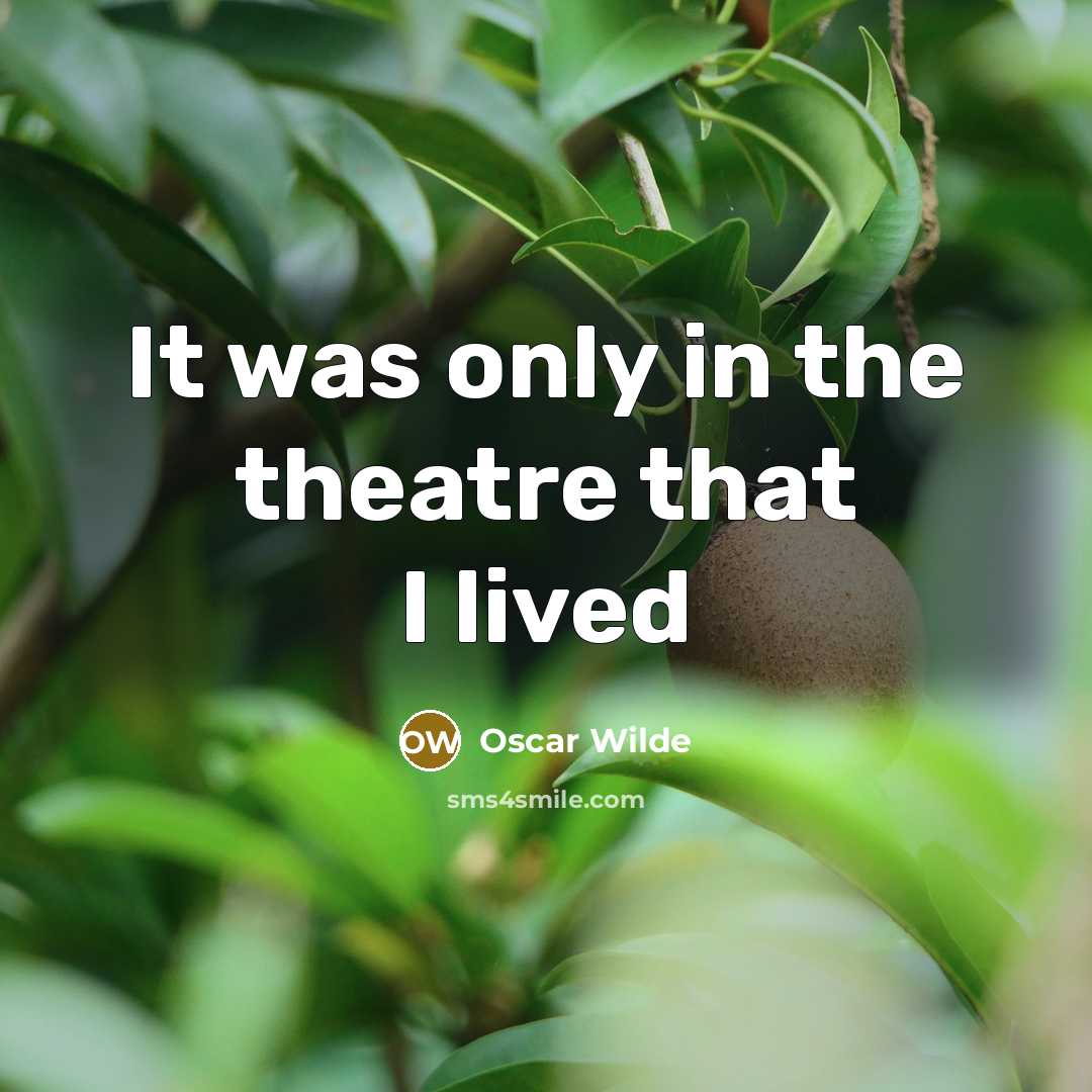 “It was only in the theatre that I lived…” quote by Oscar Wilde