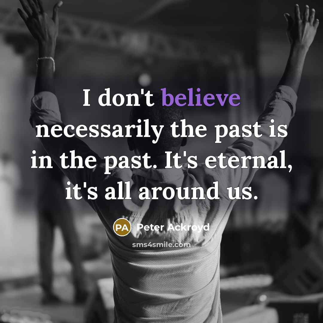 “I don't believe necessarily the past is in the past.…” quote by Peter Ackroyd