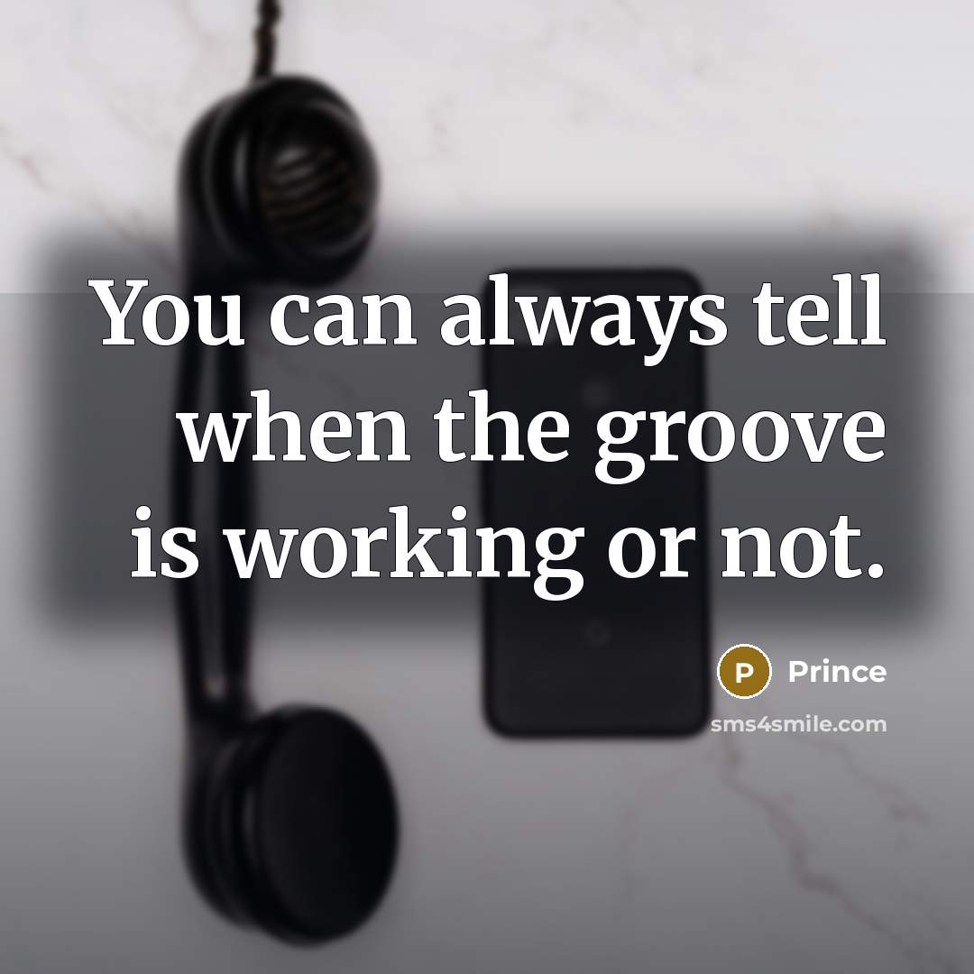 “You can always tell when the groove is working or…” quote by Prince