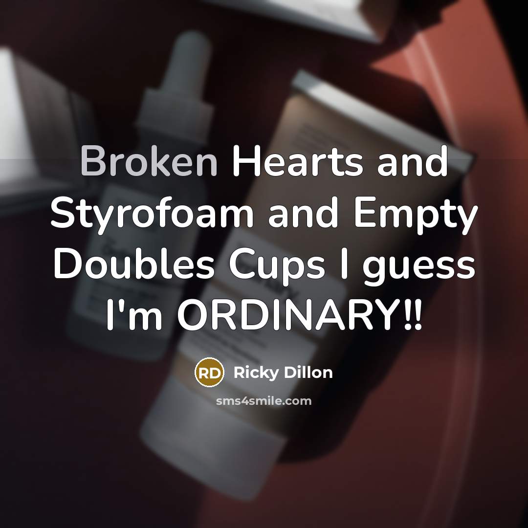 “Broken Hearts and Styrofoam and Empty Doubles Cups I guess I'm ORDINARY!!” quote by Ricky Dillon