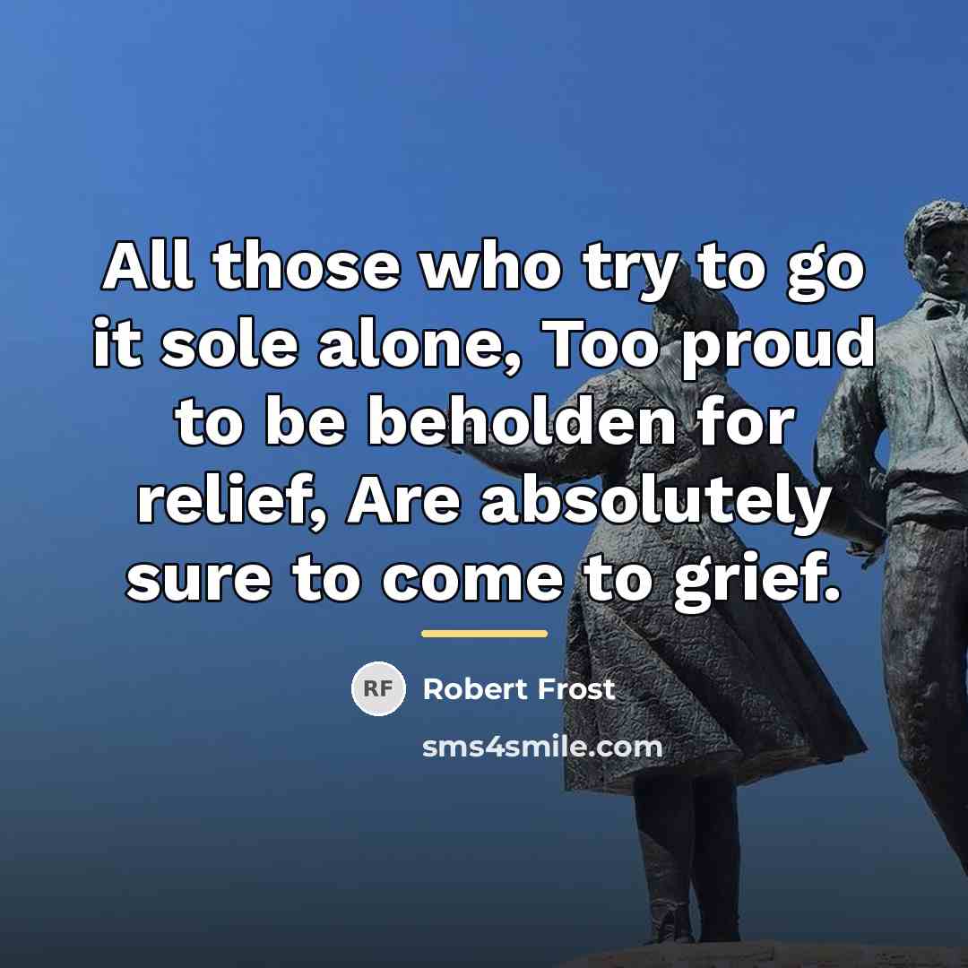 “All those who try to go it sole alone, Too…” quote by Robert Frost