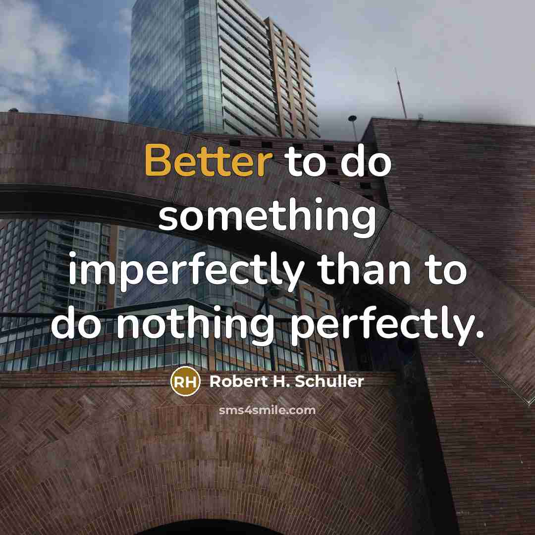 “Better to do something imperfectly than to do nothing perfectly.” quote by Robert H. Schuller