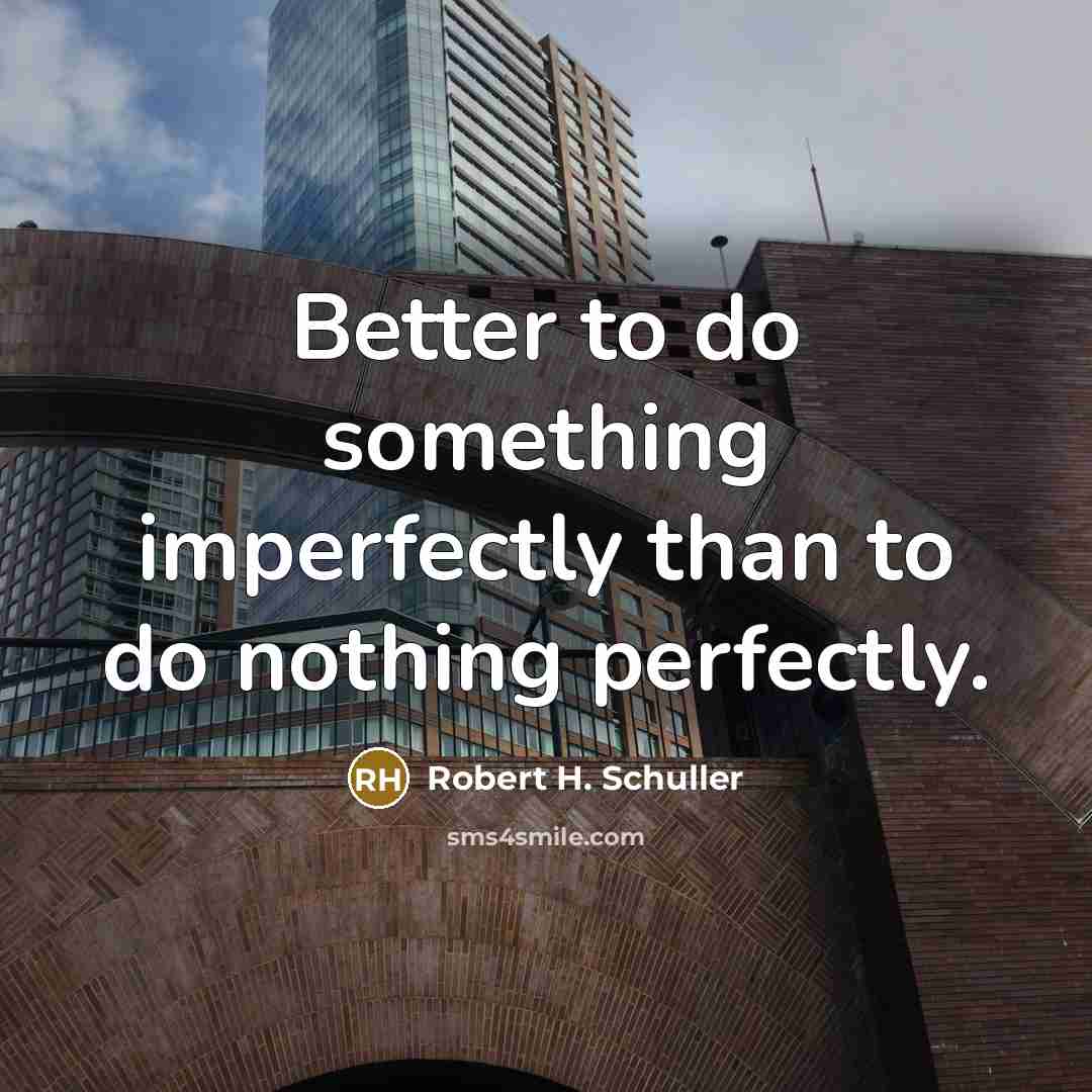 “Better to do something imperfectly than to do nothing perfectly.…” quote by Robert H. Schuller