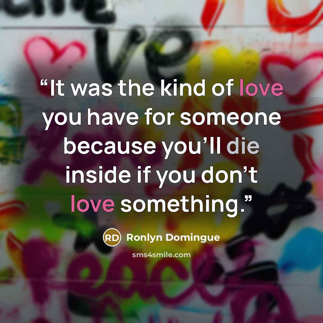 “It was the kind of love you have for someone because you'll die inside if you don't love something.” quote by Ronlyn Domingue