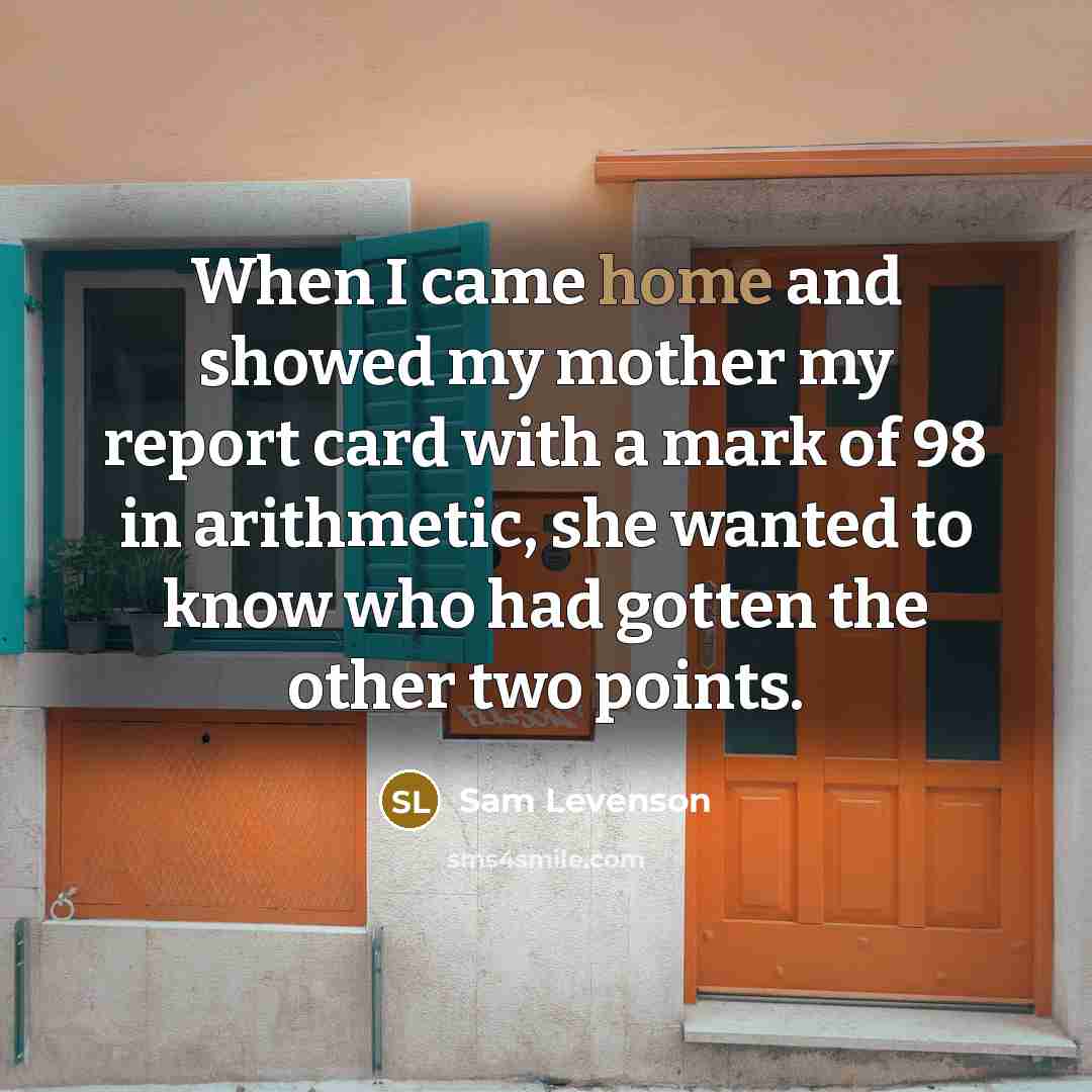 “When I came home and showed my mother my report…” quote by Sam Levenson
