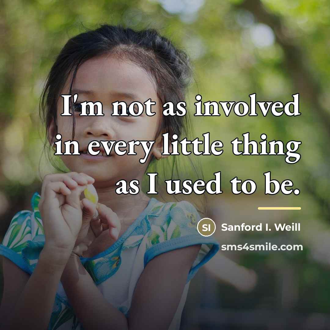 “I'm not as involved in every little thing as I…” quote by Sanford I. Weill