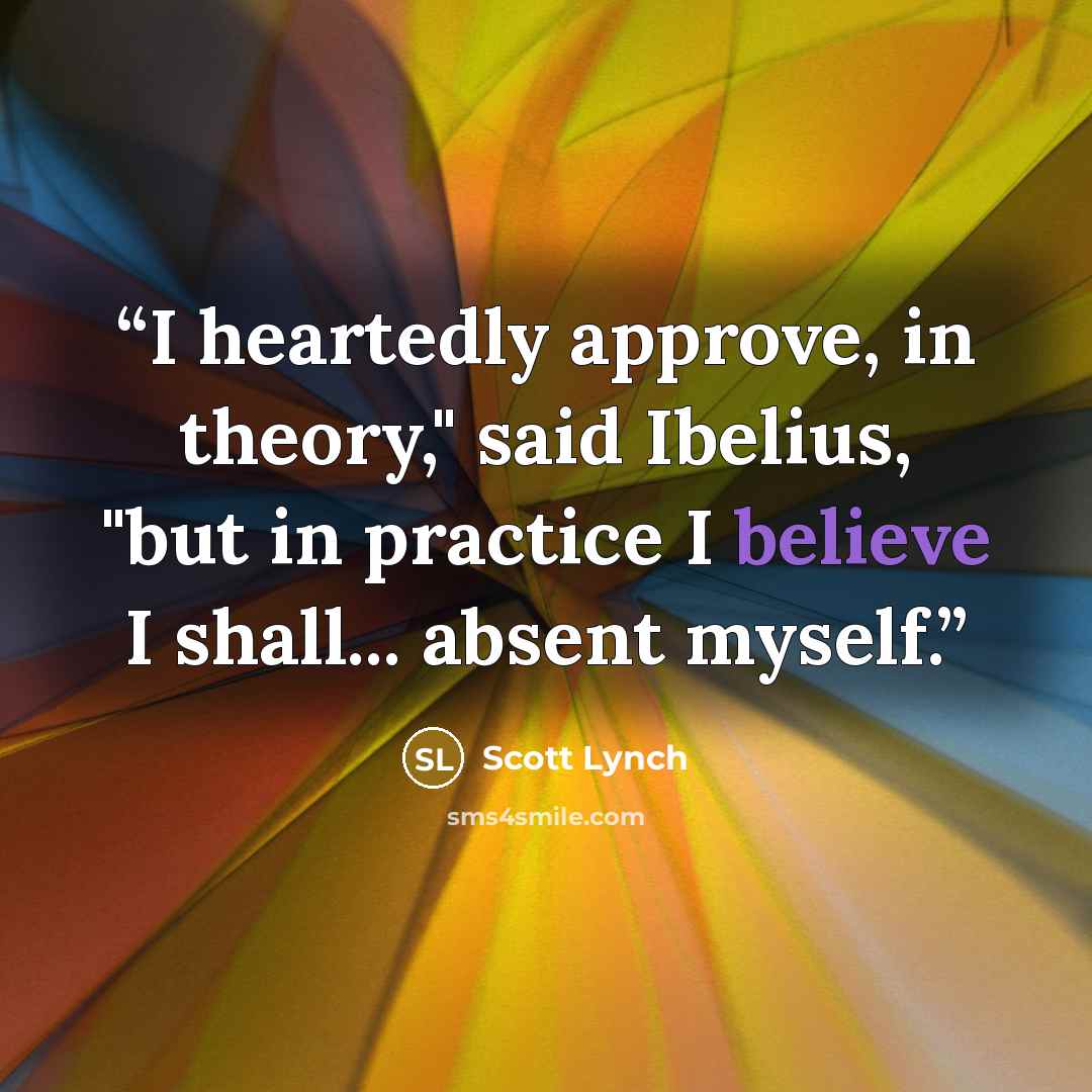 “I heartedly approve, in theory," said Ibelius, "but in practice I believe I shall... absent myself.” quote by Scott Lynch