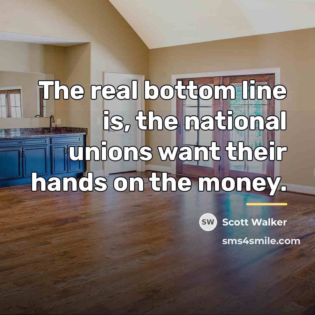“The real bottom line is, the national unions want their…” quote by Scott Walker