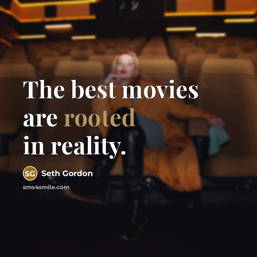 “The best movies are rooted in reality.…” quote by Seth Gordon