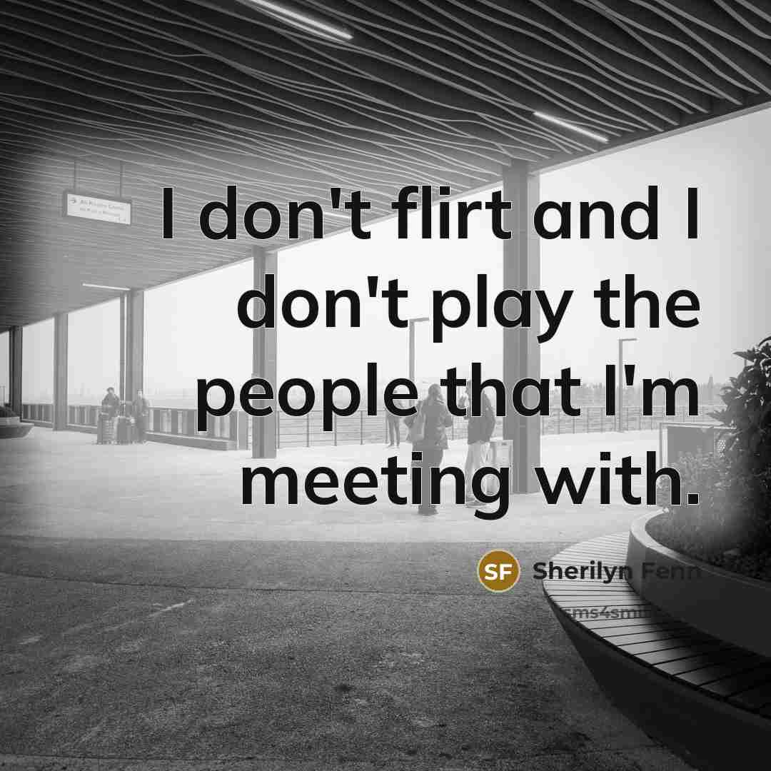 “I don't flirt and I don't play the people that I'm meeting with.” quote by Sherilyn Fenn