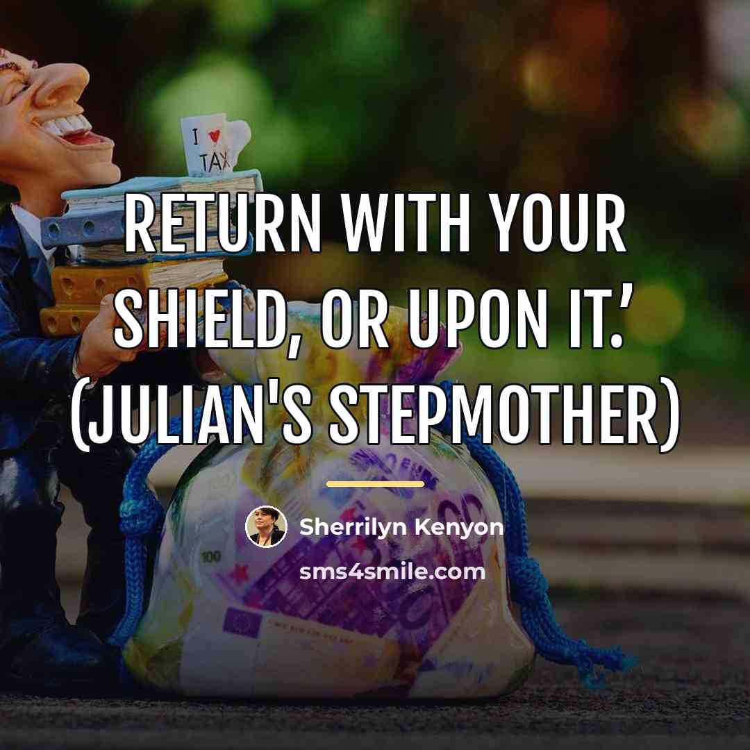 “Return with your shield, or upon it.’ (Julian's stepmother)…” quote by Sherrilyn Kenyon