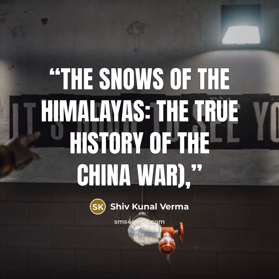“The Snows of the Himalayas: The True History of the China War),” quote by Shiv Kunal Verma