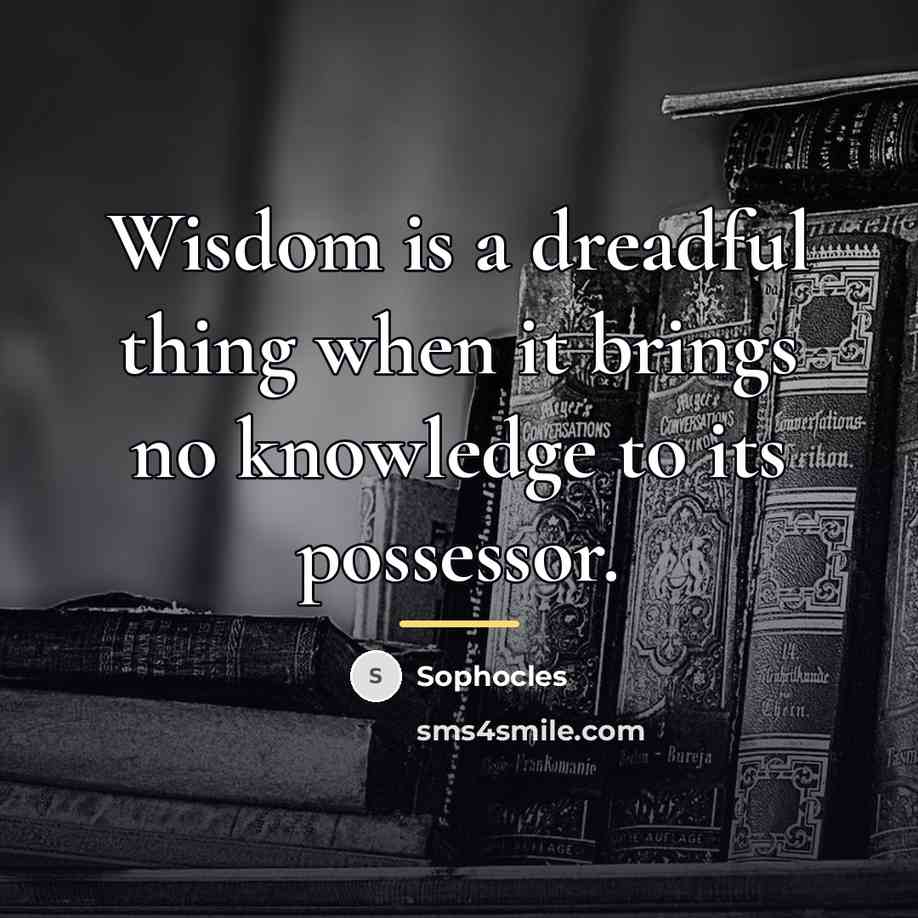 “Wisdom is a dreadful thing when it brings no knowledge…” quote by Sophocles