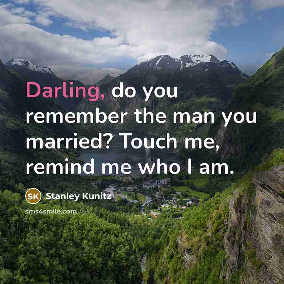 “Darling, do you remember the man you married? Touch me,…” quote by Stanley Kunitz