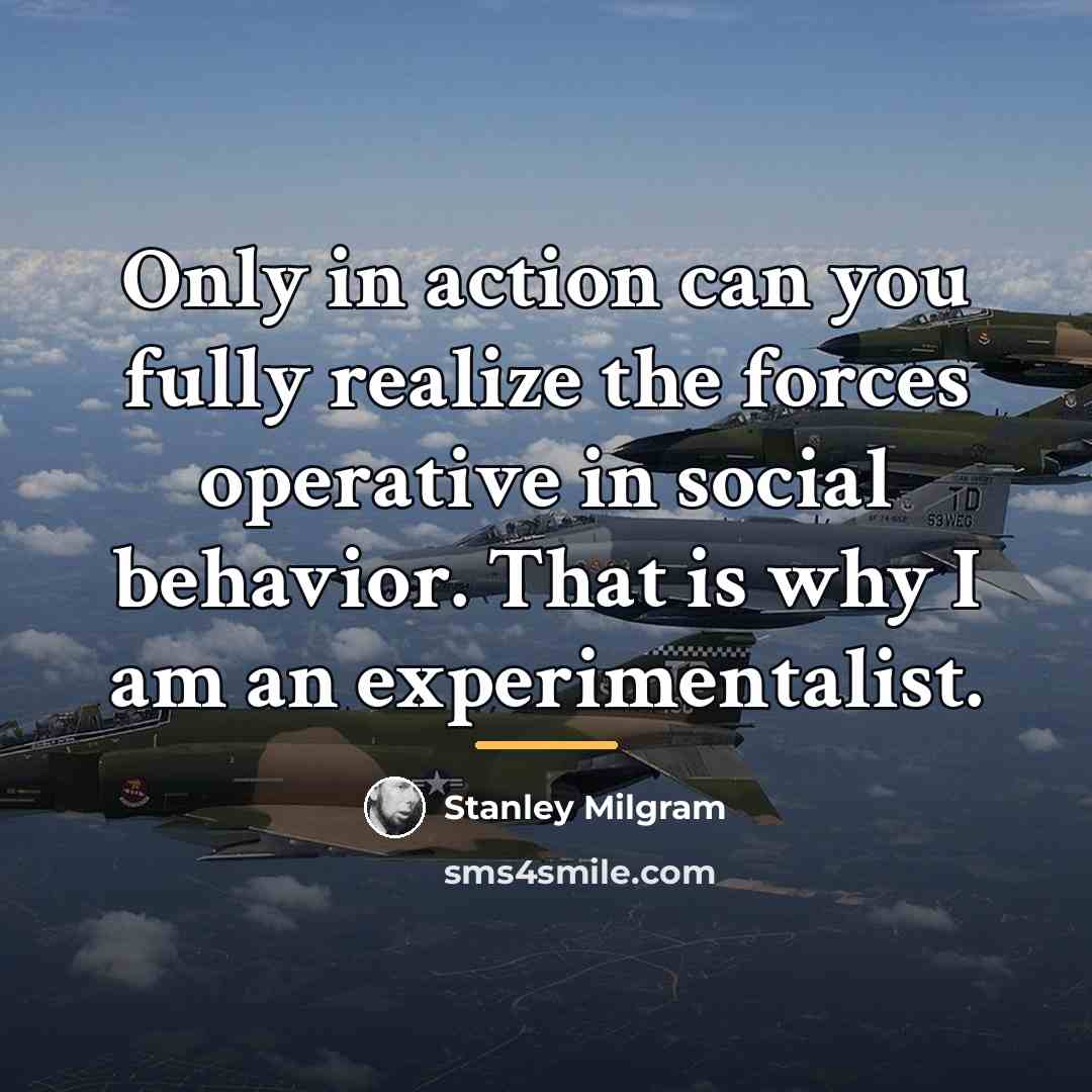 “Only in action can you fully realize the forces operative…” quote by Stanley Milgram