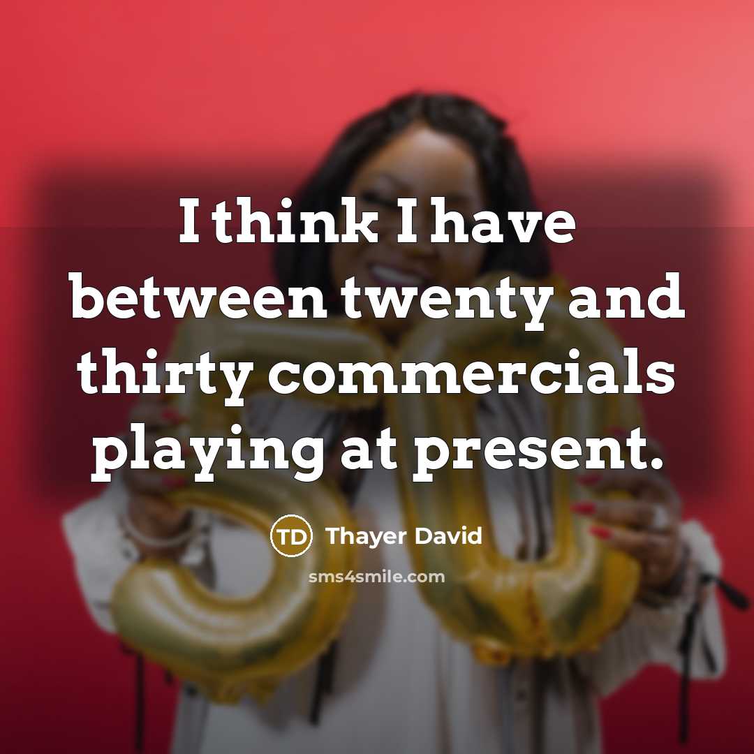 “I think I have between twenty and thirty commercials playing at present.” quote by Thayer David