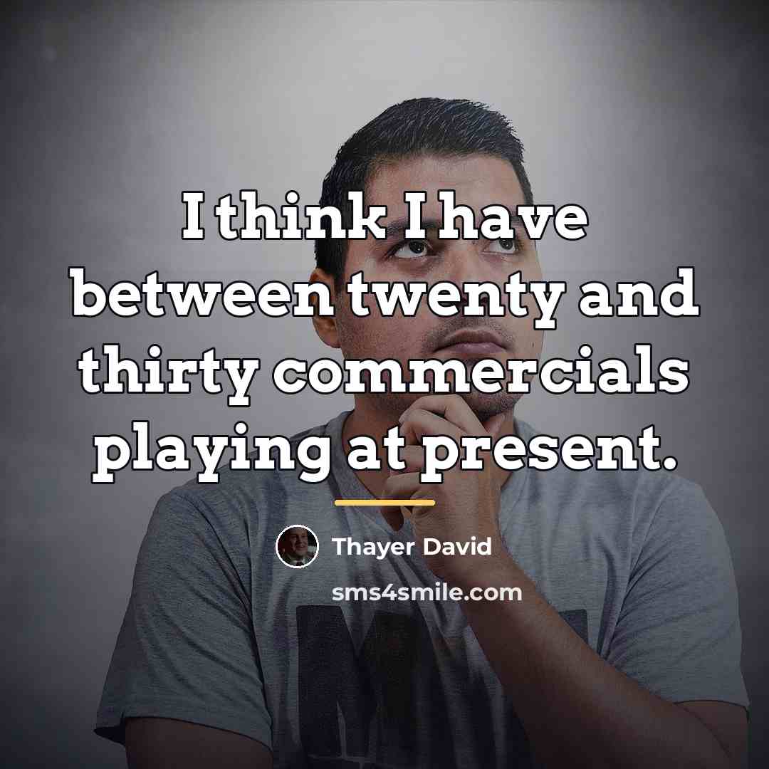 “I think I have between twenty and thirty commercials playing…” quote by Thayer David