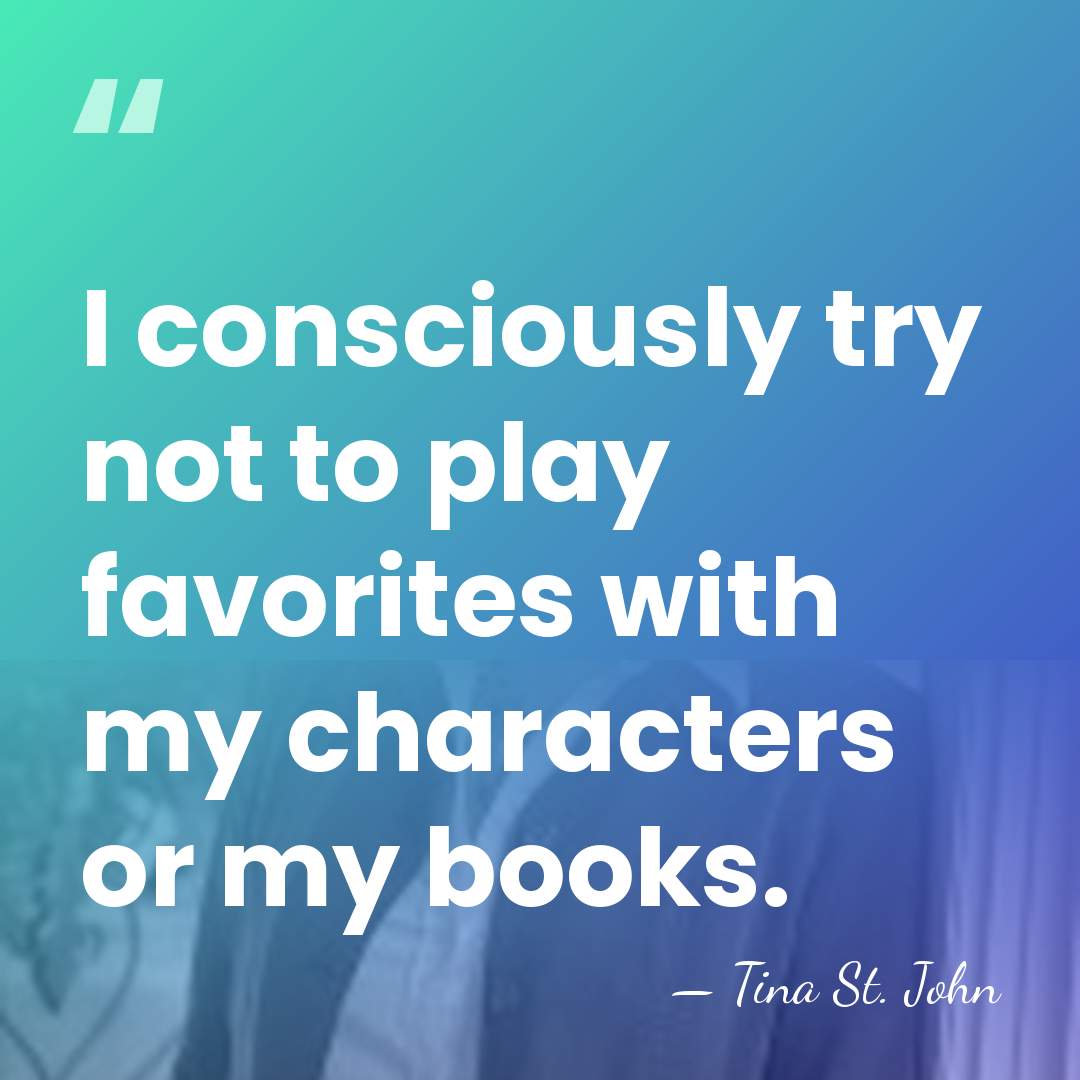 I consciously try not to play favorites with my characters or my&hellip; - Tina St. John