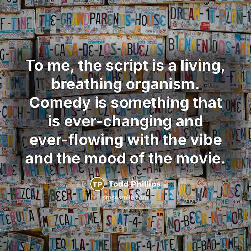 “To me, the script is a living, breathing organism. Comedy…” quote by Todd Phillips