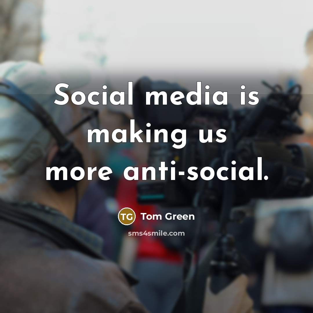 “Social media is making us more anti-social.…” quote by Tom Green