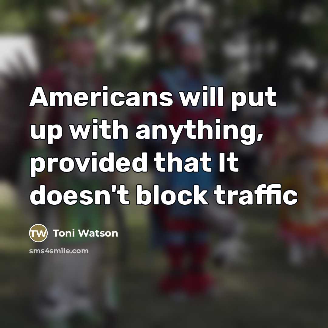 “Americans will put up with anything, provided that It doesn't…” quote by Toni Watson
