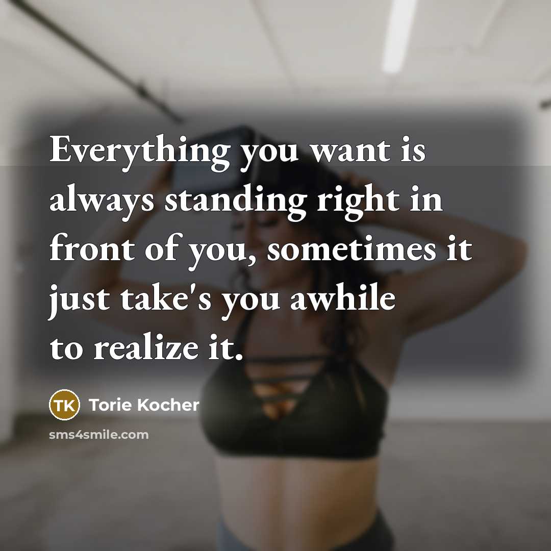 “Everything you want is always standing right in front of…” quote by Torie Kocher