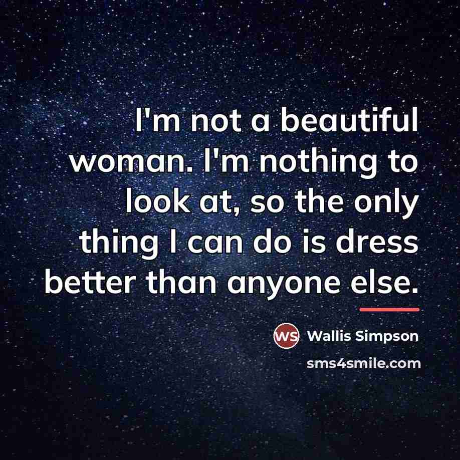 “I'm not a beautiful woman. I'm nothing to look at,…” quote by Wallis Simpson