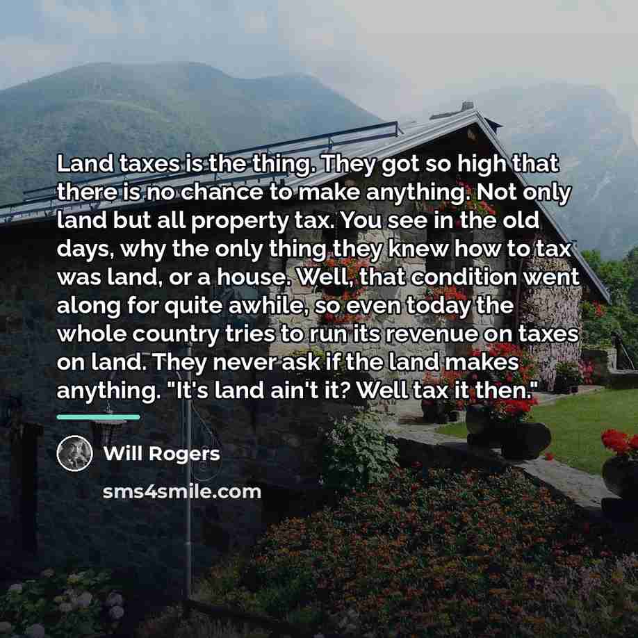 “Land taxes is the thing. They got so high that…” quote by Will Rogers
