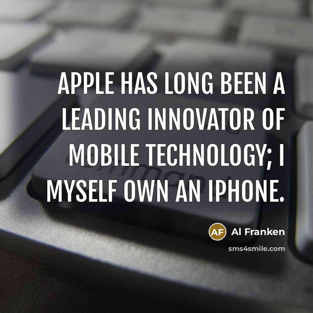 “Apple has long been a leading innovator of mobile technology; I myself own an iPhone.” quote by Al Franken