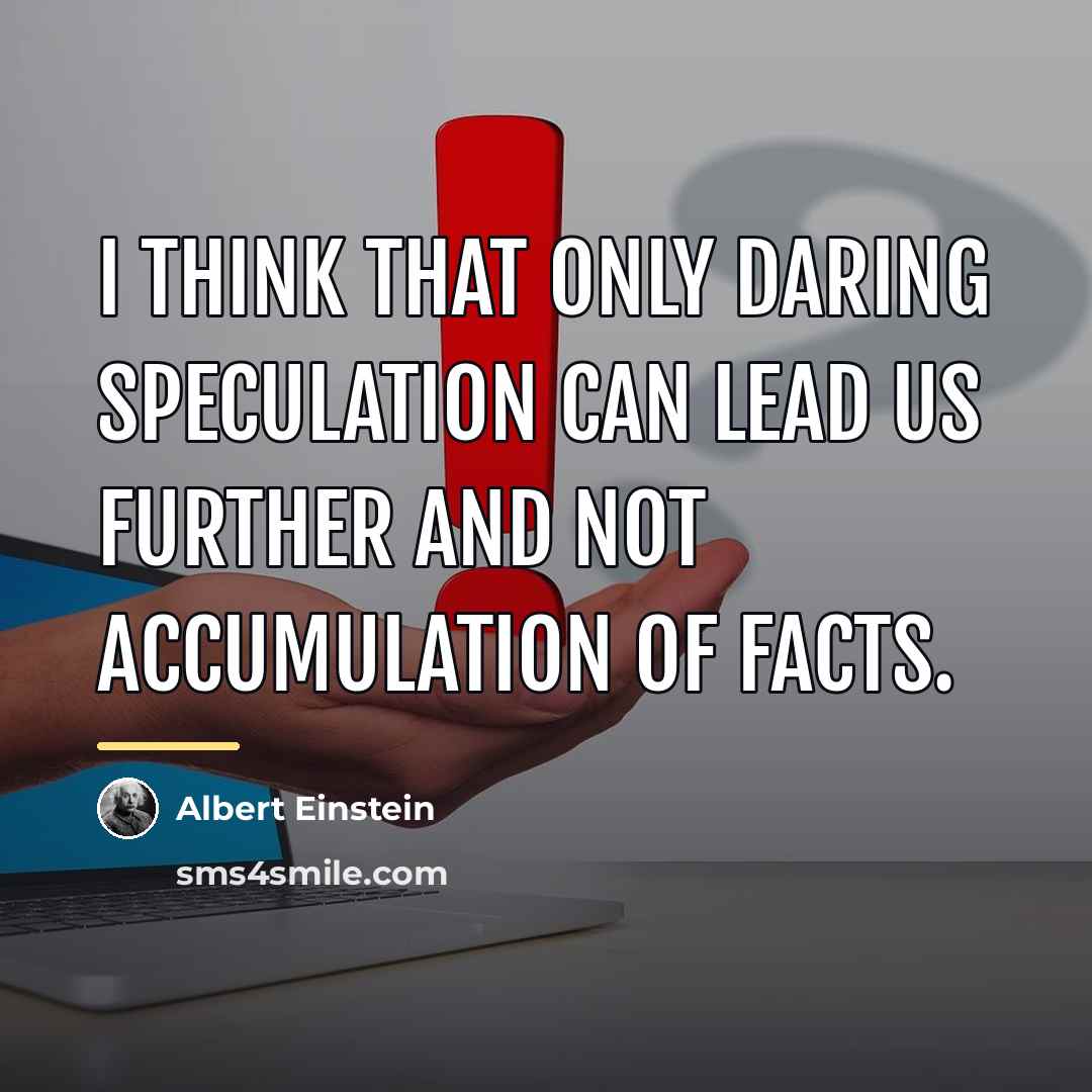 “I think that only daring speculation can lead us further…” quote by Albert Einstein
