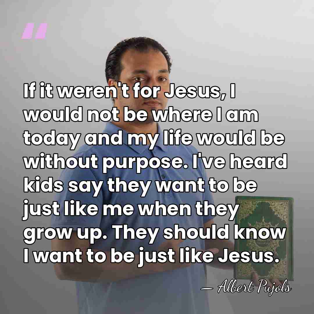 If it weren't for Jesus, I would not be where I am&hellip; - Albert Pujols