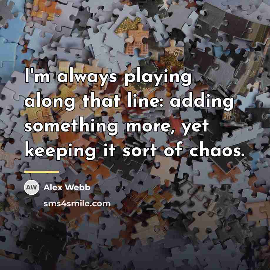 “I'm always playing along that line: adding something more, yet…” quote by Alex Webb