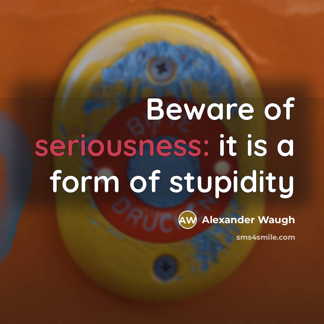 “Beware of seriousness: it is a form of stupidity…” quote by Alexander Waugh